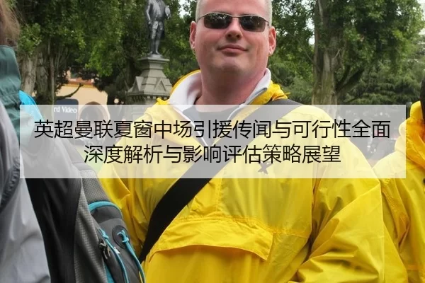 英超曼联夏窗中场引援传闻与可行性全面深度解析与影响评估策略展望