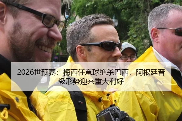 2026世预赛：梅西任意球绝杀巴西，阿根廷晋级形势迎来重大利好